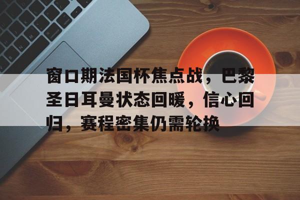 关于窗口期法国杯焦点战，巴黎圣日耳曼状态回暖，信心回归，赛程密集仍需轮换的信息爱游戏体育登录入口